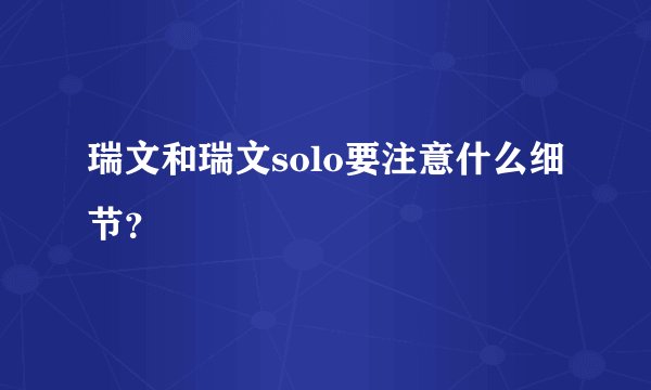 瑞文和瑞文solo要注意什么细节？