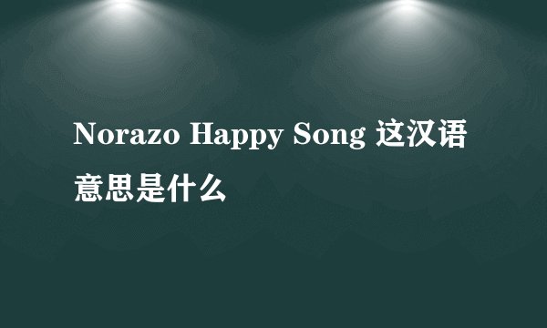Norazo Happy Song 这汉语意思是什么