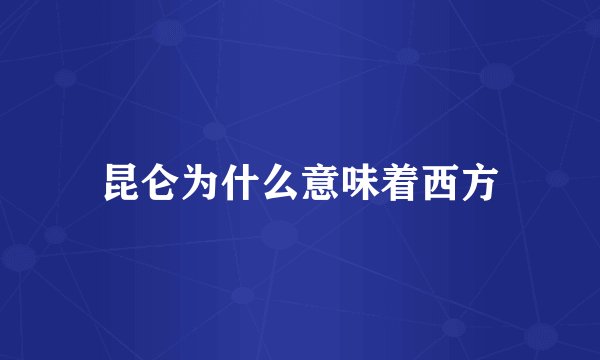 昆仑为什么意味着西方