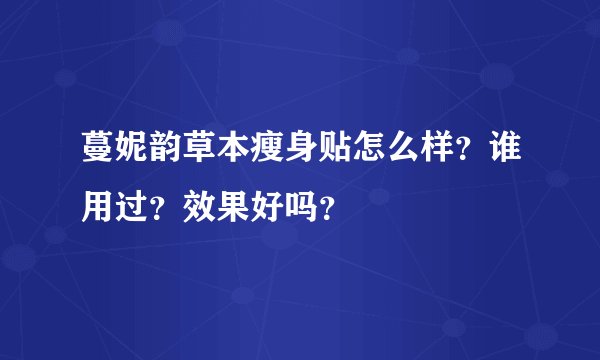 蔓妮韵草本瘦身贴怎么样？谁用过？效果好吗？