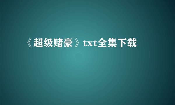 《超级赌豪》txt全集下载