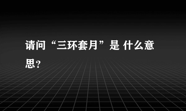 请问“三环套月”是 什么意思？