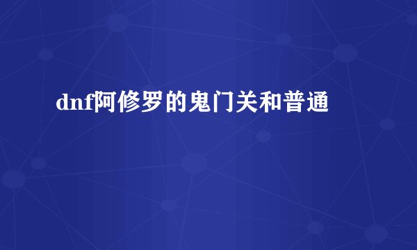 dnf阿修罗的鬼门关和普通