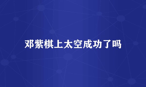 邓紫棋上太空成功了吗
