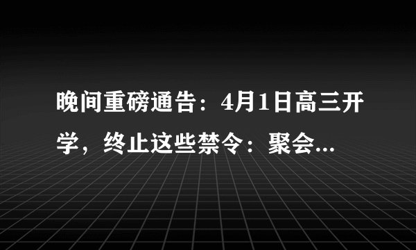 晚间重磅通告：4月1日高三开学，终止这些禁令：聚会、聚餐、麻将馆…
