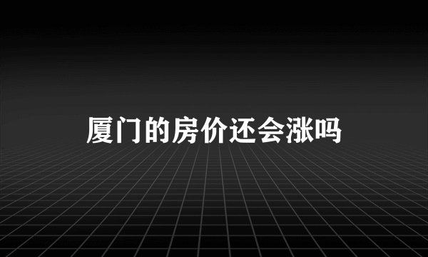厦门的房价还会涨吗