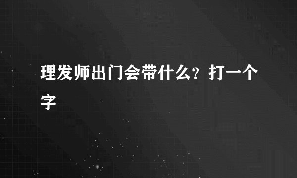 理发师出门会带什么？打一个字