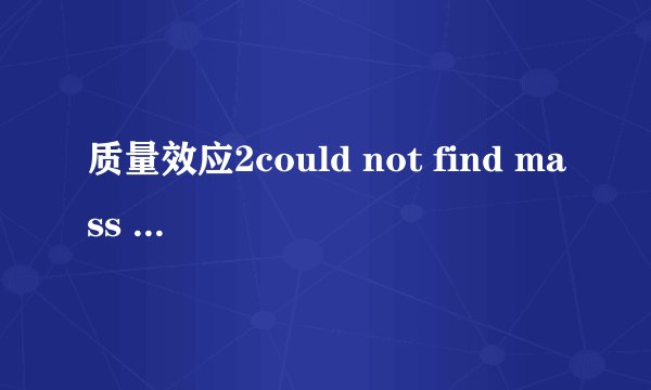 质量效应2could not find mass effect 2 directory