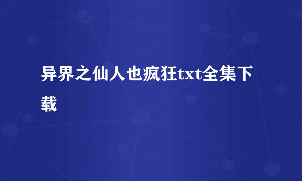 异界之仙人也疯狂txt全集下载