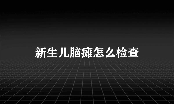 新生儿脑瘫怎么检查