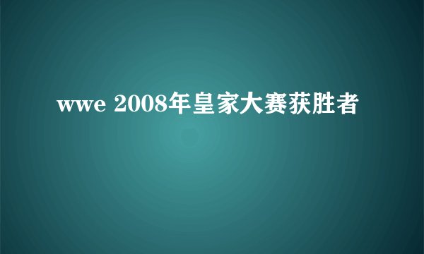 wwe 2008年皇家大赛获胜者