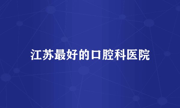 江苏最好的口腔科医院