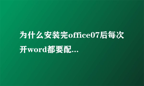 为什么安装完office07后每次开word都要配置office professional plus