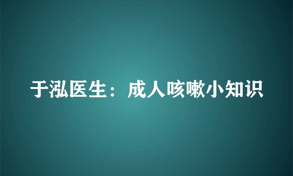 于泓医生：成人咳嗽小知识