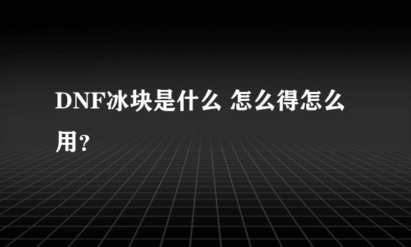 DNF冰块是什么 怎么得怎么用？