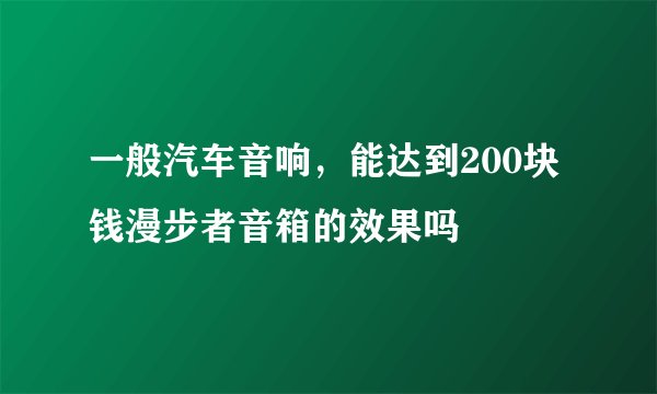 一般汽车音响，能达到200块钱漫步者音箱的效果吗