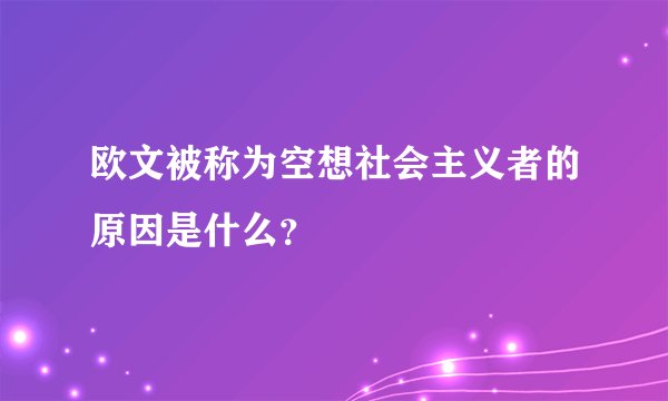 欧文被称为空想社会主义者的原因是什么？
