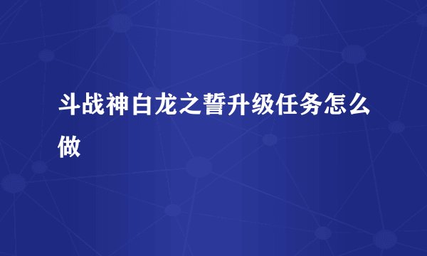 斗战神白龙之誓升级任务怎么做