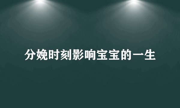 分娩时刻影响宝宝的一生
