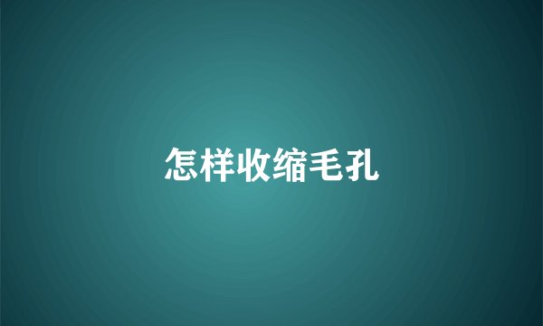 怎样收缩毛孔