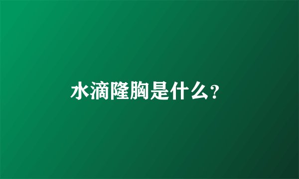 水滴隆胸是什么？