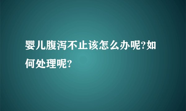 婴儿腹泻不止该怎么办呢?如何处理呢?