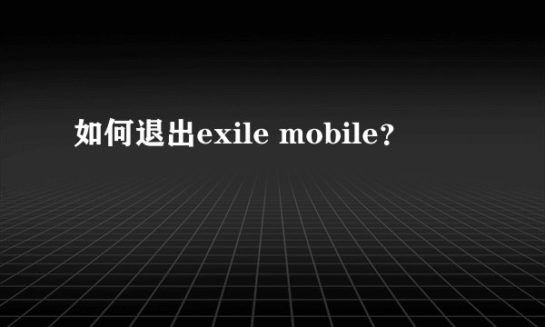 如何退出exile mobile？