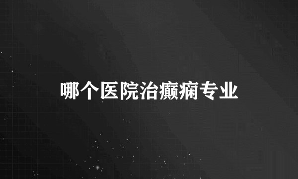哪个医院治癫痫专业