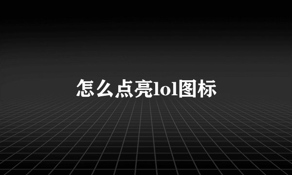 怎么点亮lol图标