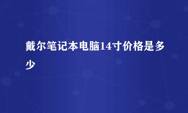 戴尔笔记本电脑14寸价格是多少