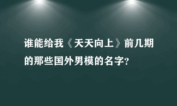 谁能给我《天天向上》前几期的那些国外男模的名字？