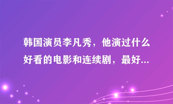韩国演员李凡秀，他演过什么好看的电影和连续剧，最好连续距！