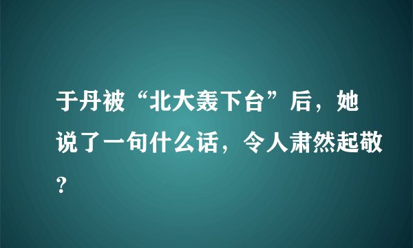 于丹被“北大轰下台”后，她说了一句什么话，令人肃然起敬？