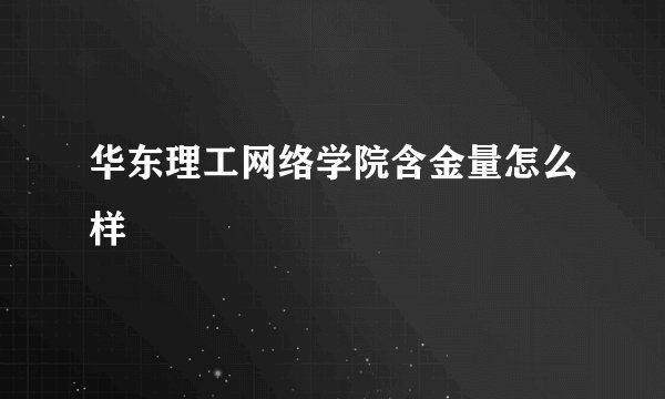 华东理工网络学院含金量怎么样
