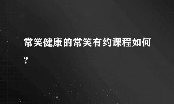 常笑健康的常笑有约课程如何？