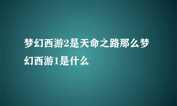 梦幻西游2是天命之路那么梦幻西游1是什么