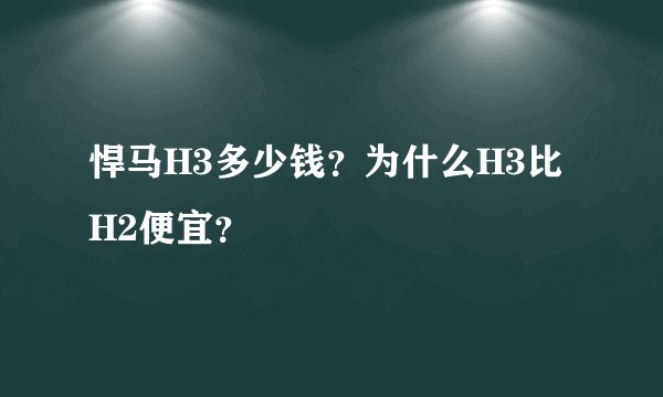 悍马H3多少钱？为什么H3比H2便宜？