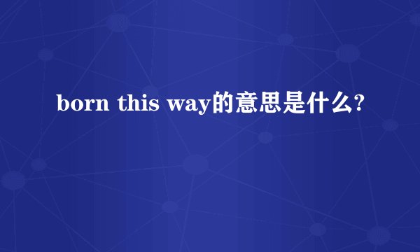 born this way的意思是什么?