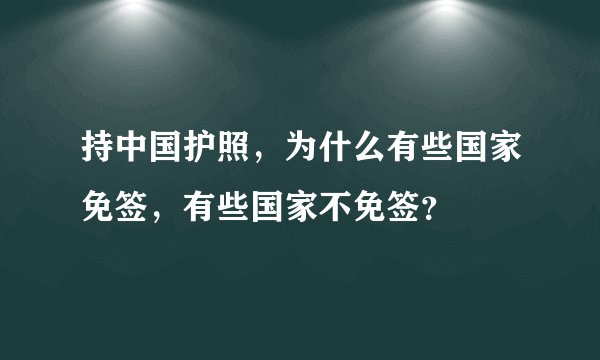 持中国护照，为什么有些国家免签，有些国家不免签？