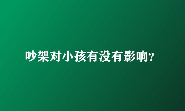 吵架对小孩有没有影响？