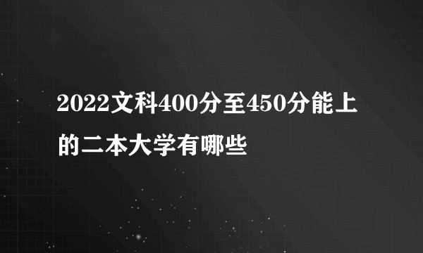 2022文科400分至450分能上的二本大学有哪些