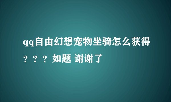 qq自由幻想宠物坐骑怎么获得？？？如题 谢谢了
