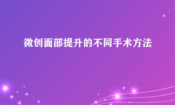 微创面部提升的不同手术方法
