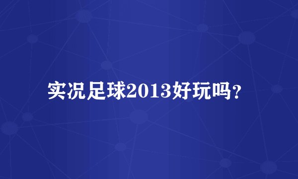 实况足球2013好玩吗？