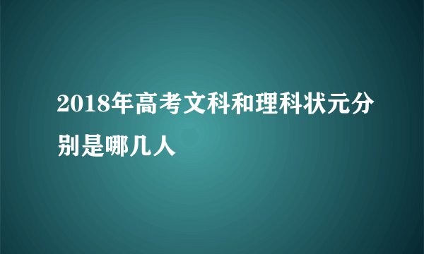2018年高考文科和理科状元分别是哪几人