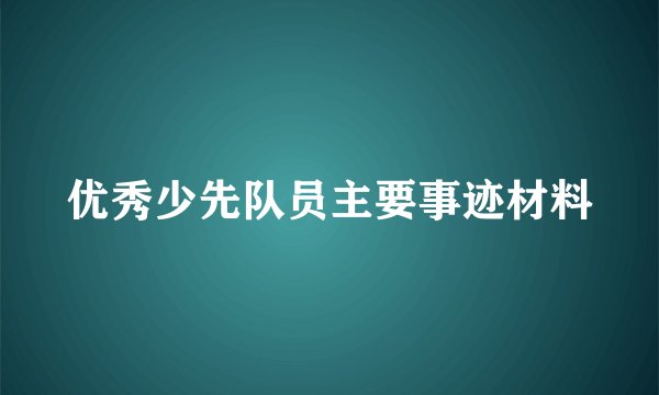 优秀少先队员主要事迹材料