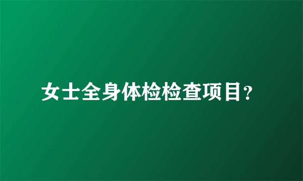 女士全身体检检查项目？
