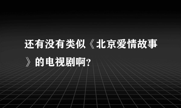 还有没有类似《北京爱情故事》的电视剧啊？