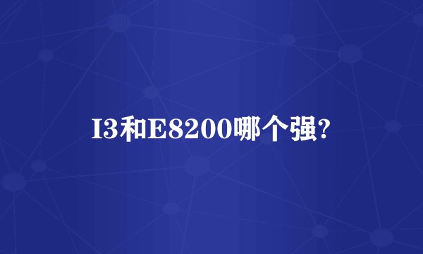 I3和E8200哪个强?
