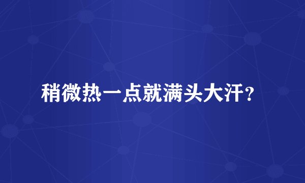 稍微热一点就满头大汗？